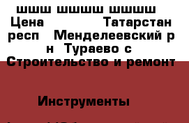 шшш шшшш шшшш › Цена ­ 11 111 - Татарстан респ., Менделеевский р-н, Тураево с. Строительство и ремонт » Инструменты   